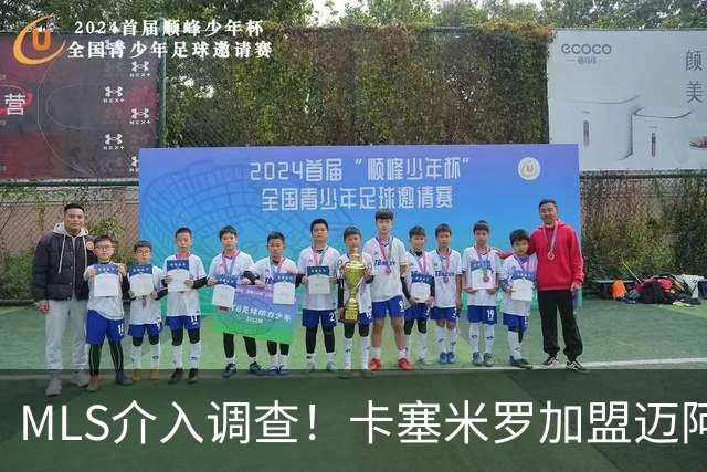 MLS介入调查！卡塞米罗加盟迈阿密国际遭“违规接触”指控
